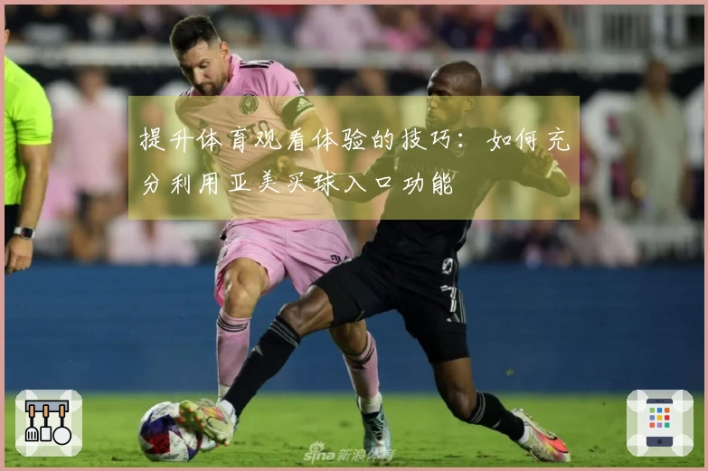 提升体育观看体验的技巧：如何充分利用亚美买球入口功能