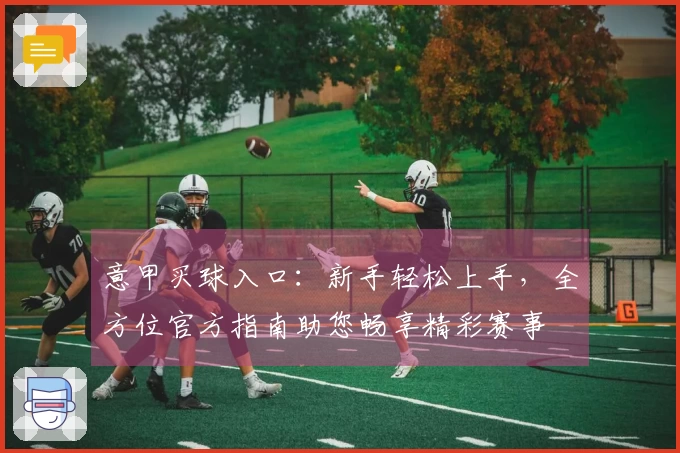 意甲买球入口：新手轻松上手，全方位官方指南助您畅享精彩赛事