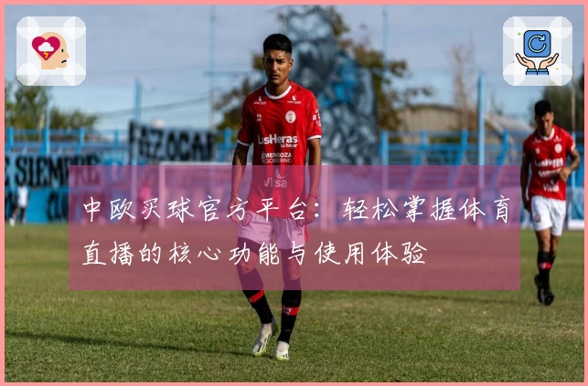 中欧买球官方平台：轻松掌握体育直播的核心功能与使用体验