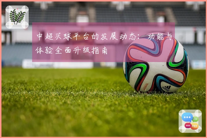 中超买球平台的发展动态:功能与体验全面升级指南