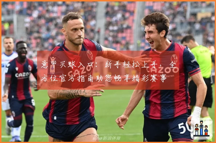 意甲买球入口：新手轻松上手，全方位官方指南助您畅享精彩赛事