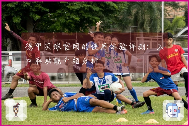 德甲买球官网的使用体验评测：入口和功能介绍分析
