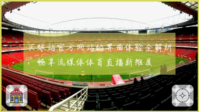 买球站官方网站的界面体验全解析，畅享流媒体体育直播新维度