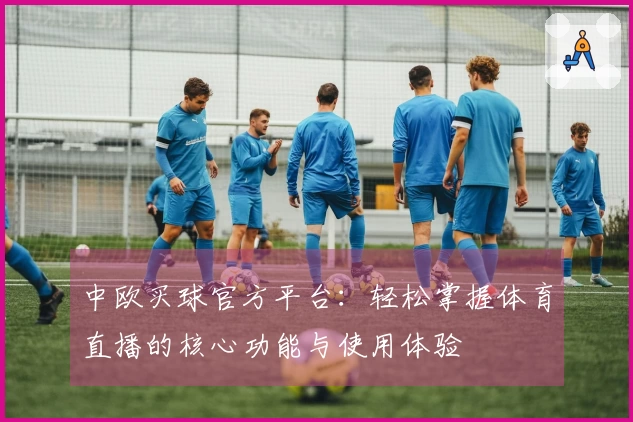 中欧买球官方平台：轻松掌握体育直播的核心功能与使用体验