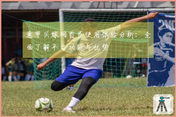 意甲买球网首页使用体验分析：全面了解平台功能与优势